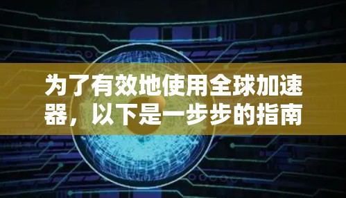 为了有效地使用全球加速器,以下是一步步的指南 为了有效地使用全球加速器,以下是一步步的指南