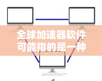 全球加速器软件可能指的是一种专门用于加速数据加载、网页加载或下载速度的软件工具。以下是一些可能的解决方案