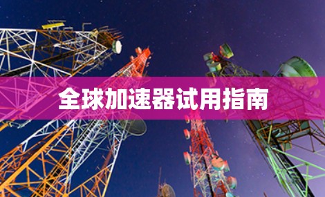 全球加速器试用指南