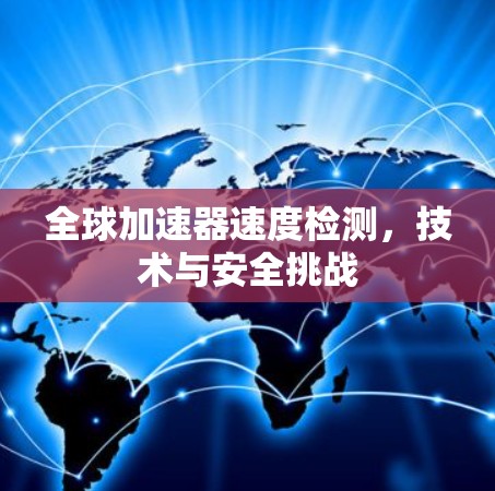 全球加速器速度检测,技术与安全挑战