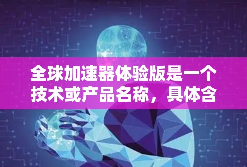 全球加速器体验版是一个技术或产品名称,具体含义取决于上下文。以下是一些可能的解释和潜在含义