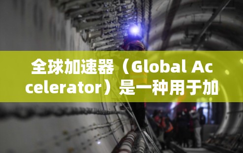 全球加速器(Global Accelerator)是一种用于加速芯片扩散的技术,旨在提高芯片的性能和功耗效率。评估全球加速器体验时,可以从以下几个方面进行分析