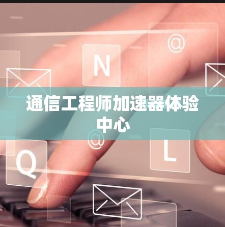 通信工程师加速器体验中心