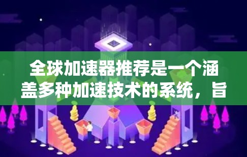 全球加速器推荐是一个涵盖多种加速技术的系统,旨在利用现代计算资源加速传统任务。以下是一个分步骤的推荐过程