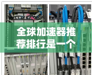 全球加速器推荐排行是一个复杂的问题,因为加速器的推荐和排名不是唯一的,而是根据多种因素综合判断的。以下是一些常见的全球加速器推荐平台及其特点