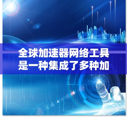 全球加速器网络工具是一种集成了多种加速器的网络解决方案,用户可以在一个网络环境中连接到多个加速器,选择最适合自己的工具进行使用。以下是该工具的详细介绍
