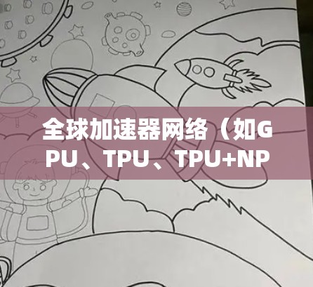 全球加速器网络(如GPU、TPU、TPU+NPU等)优化是一个复杂而重要的任务,旨在提高加速器的性能、效率和带宽。以下是一些可能涉及加速器网络优化的因素和建议