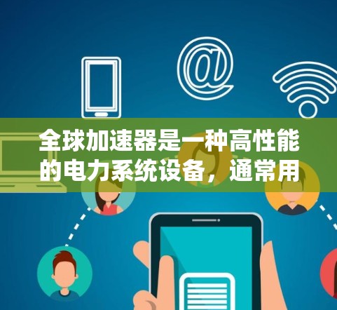 全球加速器是一种高性能的电力系统设备,通常用于发电机或发电机组的加速运行和稳定测试。稳定测试是全球加速器在运行过程中确保其性能稳定、可靠的重要步骤。以下是关于全球加速器稳定测试的详细信息