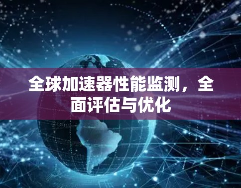 全球加速器性能监测,全面评估与优化