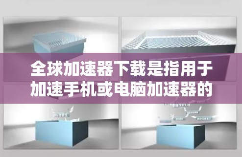 全球加速器下载是指用于加速手机或电脑加速器的软件工具。加速器可以帮助用户提升手机的性能、游戏流畅度或工作效率。以下是一些常见的全球加速器工具