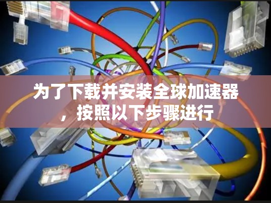 为了下载并安装全球加速器,按照以下步骤进行