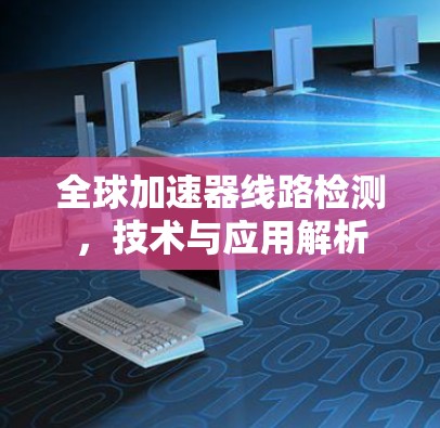 全球加速器线路检测,技术与应用解析