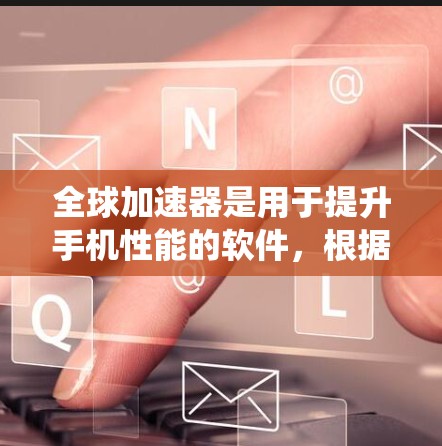 全球加速器是用于提升手机性能的软件,根据不同的系统或设备,加速器的优化程度和性能表现会有所不同。以下是一些全球加速器的性能排行,涵盖CPU、GPU、内存、存储、电池续航等方面