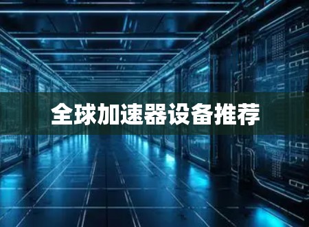 全球加速器设备推荐