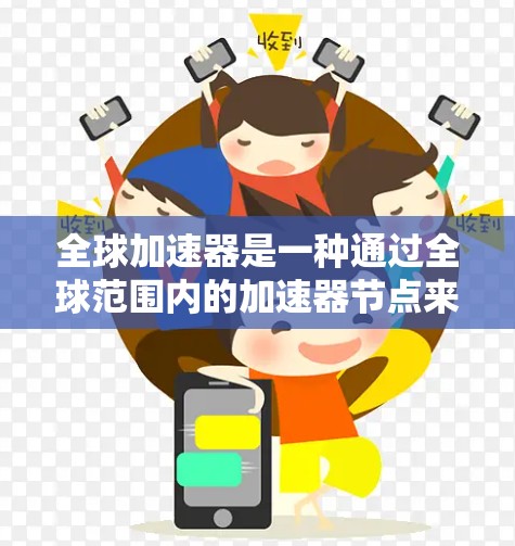 全球加速器是一种通过全球范围内的加速器节点来加速数据传输的技术,广泛应用于多个行业。以下是它的详细介绍