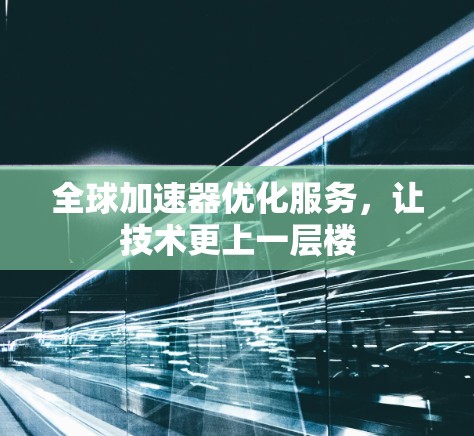 全球加速器优化服务,让技术更上一层楼