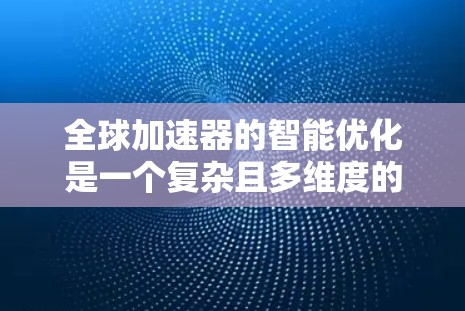 全球加速器的智能优化是一个复杂且多维度的技术领域,旨在提升自动驾驶汽车在复杂环境下的性能和效率。以下是对该领域的总结和深入分析
