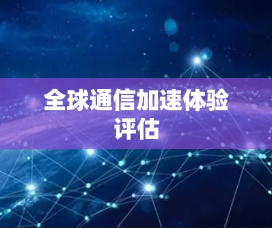 全球通信加速体验评估