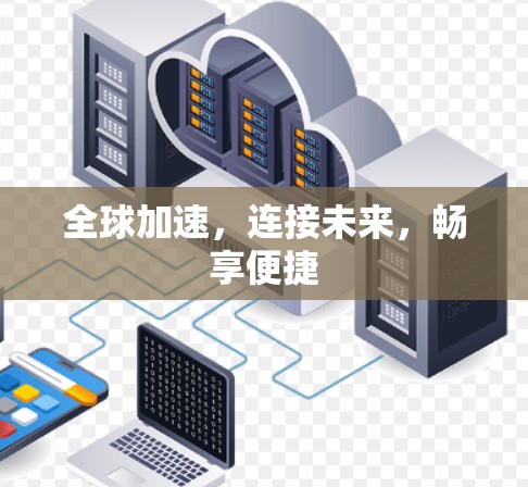 全球加速,连接未来,畅享便捷