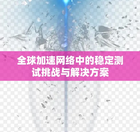 全球加速网络中的稳定测试挑战与解决方案