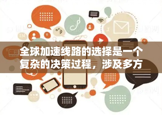 全球加速线路的选择是一个复杂的决策过程,涉及多方面的因素。以下是一个结构化和清晰的指南,帮助您进行决策