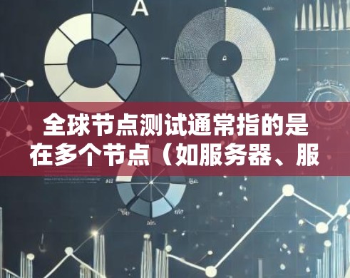 全球节点测试通常指的是在多个节点（如服务器、服务器节点或程序中的执行单位）上进行测试，以确保这些节点覆盖全球范围内的需求。以下是对该术语的详细说明和实施步骤