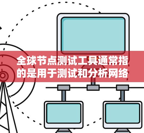 全球节点测试工具通常指的是用于测试和分析网络设备在全局网络中的性能、流量管理以及网络带宽分配的工具。这些工具可以帮助开发者、网络工程师和管理员了解设备在全局网络中的表现,确保网络的稳定性和高效性