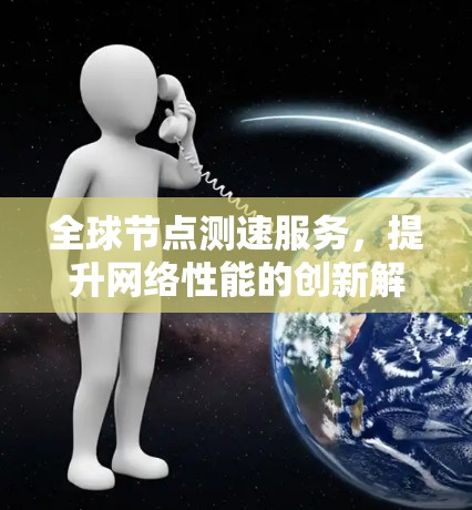 全球节点测速服务,提升网络性能的创新解决方案