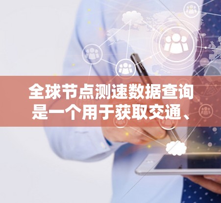 全球节点测速数据查询是一个用于获取交通、运动数据以及分析交通和运动趋势的平台。以下是对该主题的分步总结