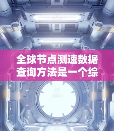 全球节点测速数据查询方法是一个综合性的过程,旨在整合和分析来自不同地区的测速数据,以支持交通管理和优化。以下是该过程的详细步骤
