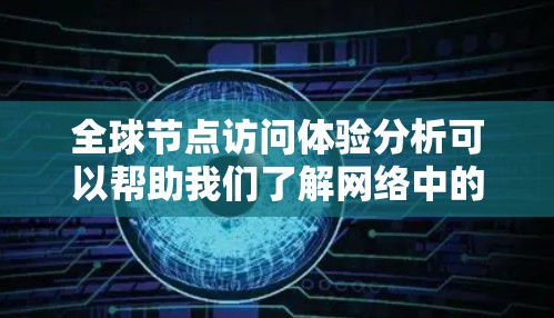 全球节点访问体验分析可以帮助我们了解网络中的节点访问情况,包括访问频率、分布、时间、路径等。以下是一份详细的分析框架和结果,供你参考