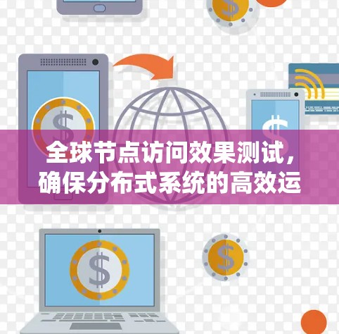 全球节点访问效果测试,确保分布式系统的高效运行