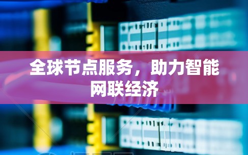 全球节点服务,助力智能网联经济