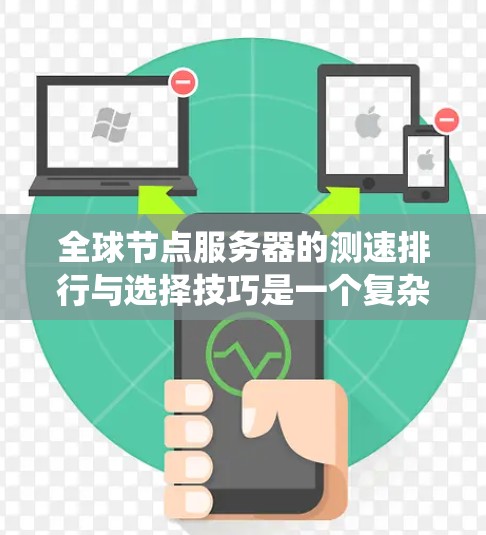 全球节点服务器的测速排行与选择技巧是一个复杂的系统，涉及多个步骤和方法。以下是对该领域的一步步解释