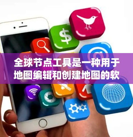 全球节点工具是一种用于地图编辑和创建地图的软件,广泛应用于地图编辑软件如Isamaps和Google Maps。以下是详细的介绍