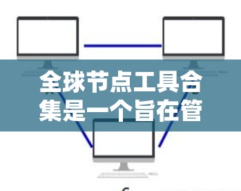 全球节点工具合集是一个旨在管理、分析和可视化全球范围内的网络节点工具的集合。以下是一些常见的全球节点工具合集,涵盖节点管理、网络分析、数据可视化等多个方面