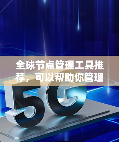 全球节点管理工具推荐,可以帮助你管理多个节点(如项目节点、文档节点、任务节点等)并进行协作、共享和管理。以下是一些常用的全球节点管理工具