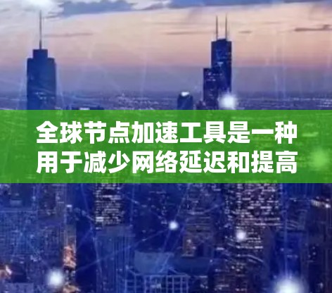 全球节点加速工具是一种用于减少网络延迟和提高数据传输效率的工具,广泛应用于视频流、实时应用等领域。以下是详细的分析和建议