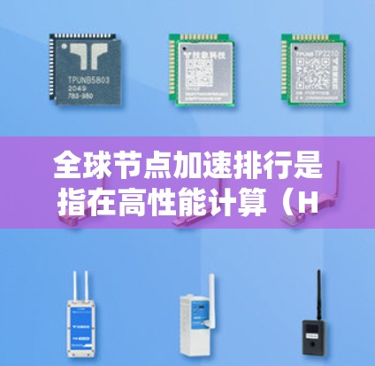 全球节点加速排行是指在高性能计算(HPC)环境中,如何高效地利用GPU(图形处理器)进行加速,以提高计算速度和资源利用率。以下是一些相关的资源和方法,供您参考