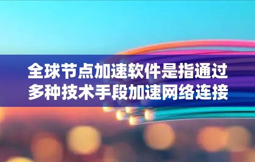 全球节点加速软件是指通过多种技术手段加速网络连接、分布式系统运算和数据流优化的软件。这些软件通常包括网络加速、分布式计算加速、硬件加速和数据流优化等部分。以下是对这些软件的详细总结