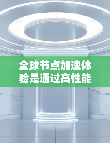 全球节点加速体验是通过高性能硬件和优化算法实现的,旨在提升视频和音频处理的效率和质量。以下是对这一主题的详细解析