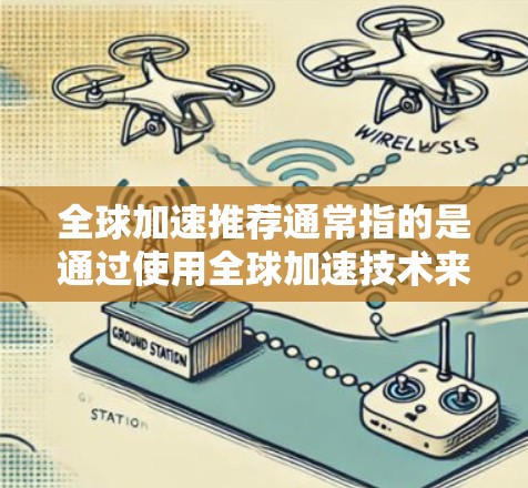 全球加速推荐通常指的是通过使用全球加速技术来提升计算机性能的工具、平台或方法。以下是一些常用的全球加速推荐