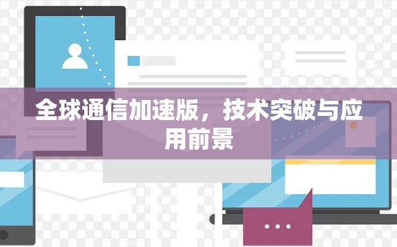 全球通信加速版,技术突破与应用前景