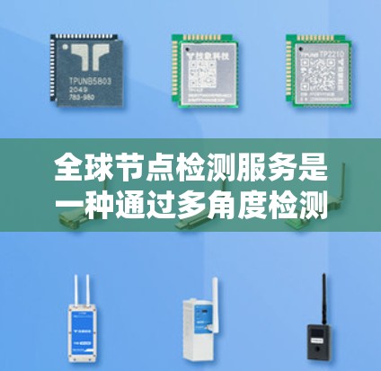 全球节点检测服务是一种通过多角度检测物体或结构的解决方案,广泛应用于工业、交通、医疗和农业等多个领域。以下是关于该服务的详细总结