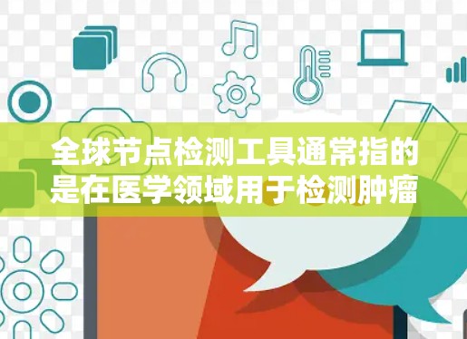 全球节点检测工具通常指的是在医学领域用于检测肿瘤或病变时使用的影像技术或设备。以下是几种常见的全球节点检测工具