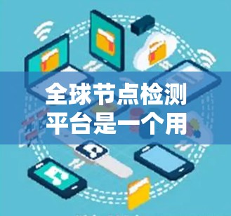 全球节点检测平台是一个用于检测和识别全球范围内的节点(如化学物质、岩石、土壤等)的大型在线工具。以下是对该平台的详细分析