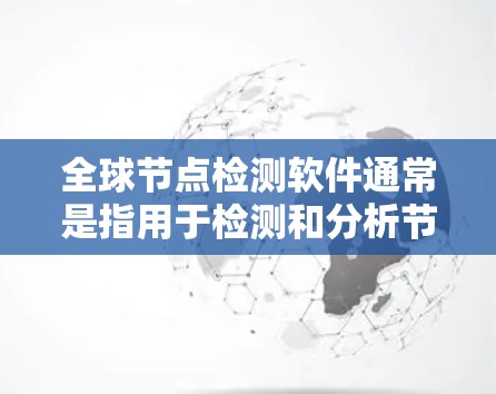 全球节点检测软件通常是指用于检测和分析节点(如肿瘤、微生物等)的工具或平台。这些软件主要用于医疗、工业、环境监测等领域,以其高精度、实时性和全面性著称。以下是一些可能涉及的全球节点检测软件及其特点