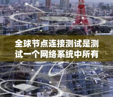 全球节点连接测试是测试一个网络系统中所有节点之间的连接情况,旨在确保所有节点能够正常通信。以下是详细的步骤和考虑因素