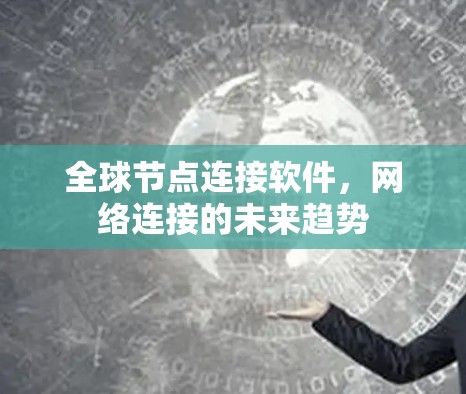 全球节点连接软件,网络连接的未来趋势