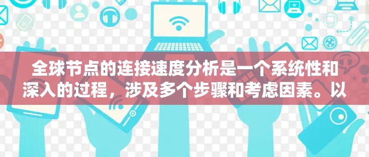 全球节点的连接速度分析是一个系统性和深入的过程，涉及多个步骤和考虑因素。以下是一个分步的总结